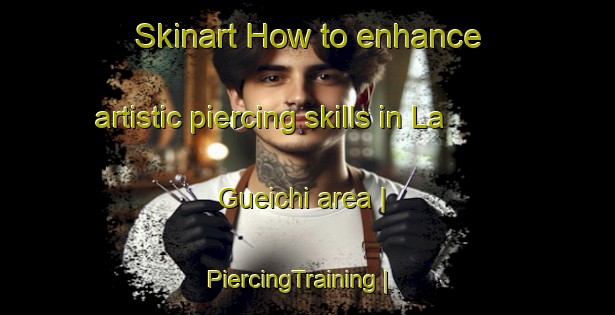 Skinart How to enhance artistic piercing skills in La Gueichi area | PiercingTraining | PiercingClasses | SkinartTraining-Mexico